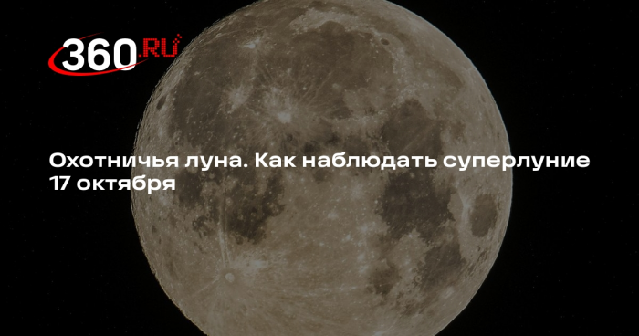 Суперлуние 17 октября можно наблюдать ночью невооруженным глазом