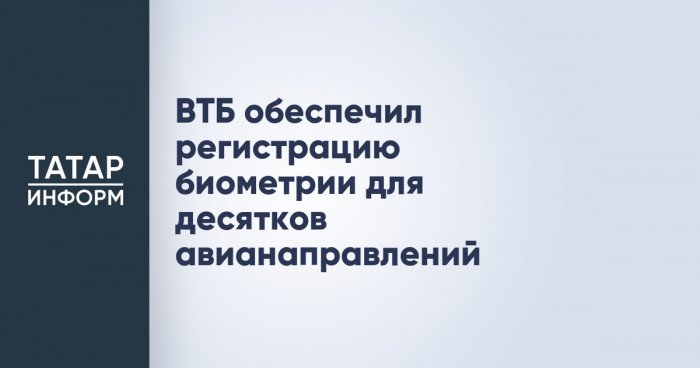 ВТБ обеспечил регистрацию биометрии для десятков авианаправлений