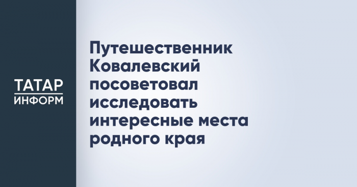 Путешественник Ковалевский посоветовал исследовать интересные места родного края