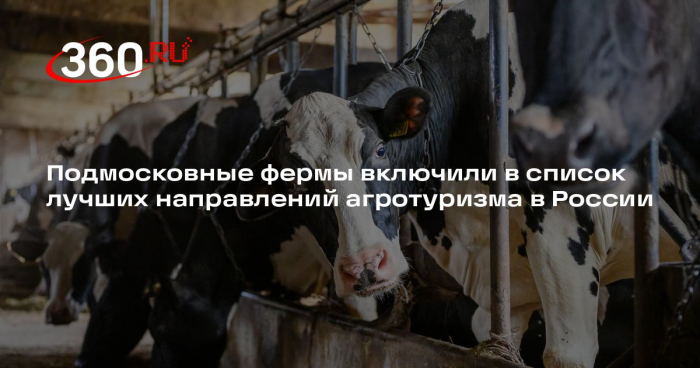 Подмосковные фермы включили в список лучших направлений агротуризма в России