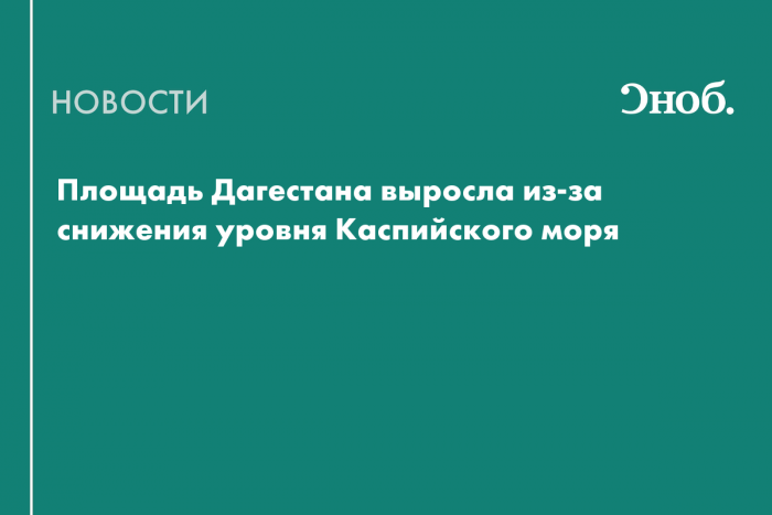 Площадь Дагестана выросла из-за снижения уровня Каспийского моря