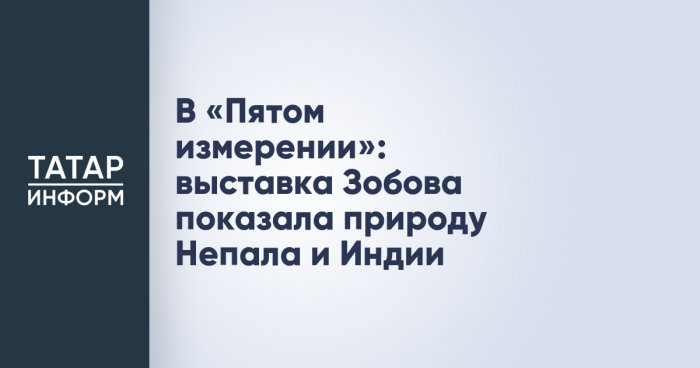 В «Пятом измерении»: выставка Зобова показала природу Непала и Индии