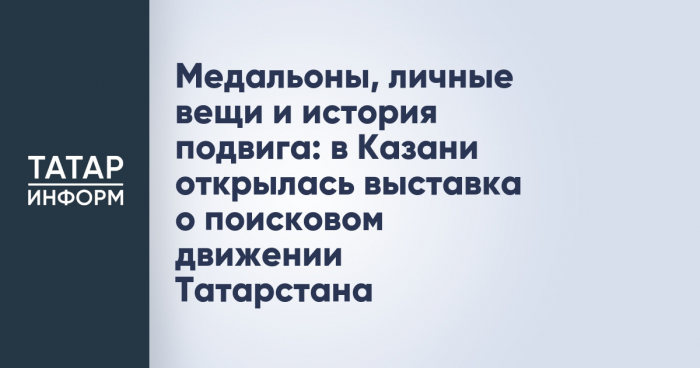 Медальоны, личные вещи и история подвига: в Казани открылась выставка о поисковом движении Татарстана