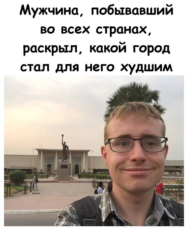 Мужчина, побывавший во всех странах, раскрыл, какой город стал для него худшим